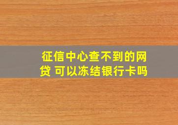 征信中心查不到的网贷 可以冻结银行卡吗